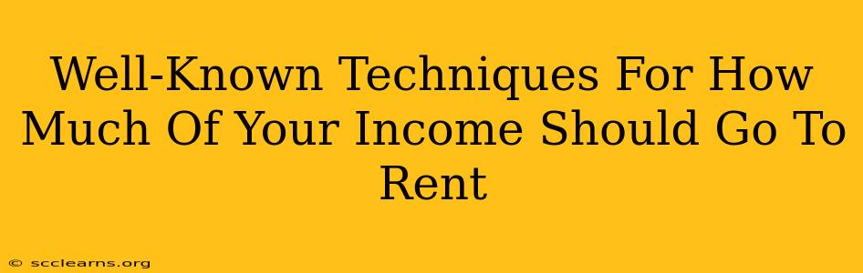 Well-Known Techniques For How Much Of Your Income Should Go To Rent