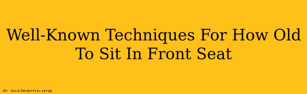 Well-Known Techniques For How Old To Sit In Front Seat