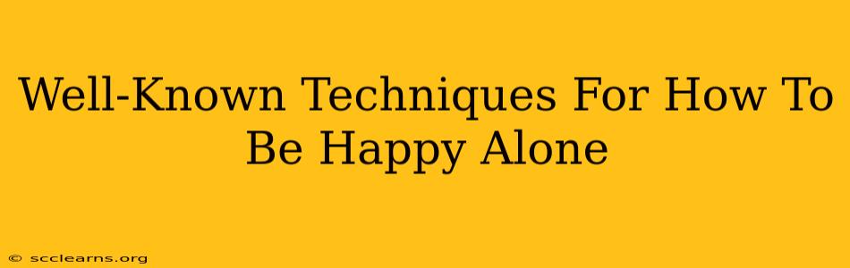 Well-Known Techniques For How To Be Happy Alone