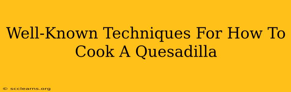 Well-Known Techniques For How To Cook A Quesadilla