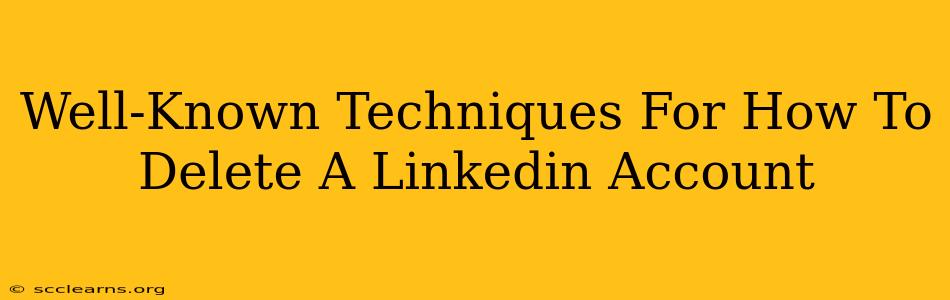 Well-Known Techniques For How To Delete A Linkedin Account