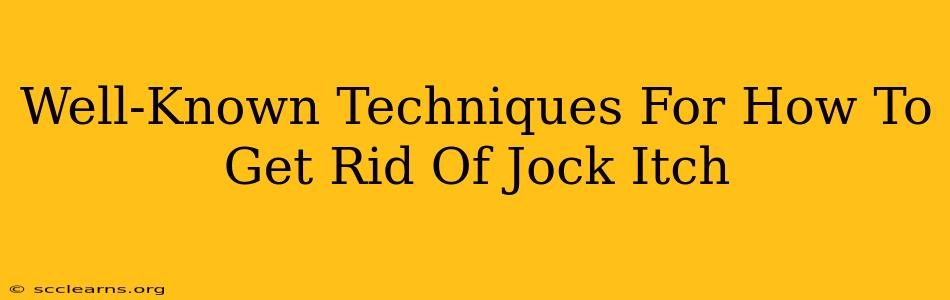 Well-Known Techniques For How To Get Rid Of Jock Itch