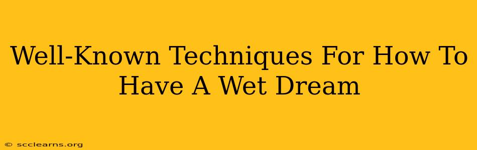 Well-Known Techniques For How To Have A Wet Dream