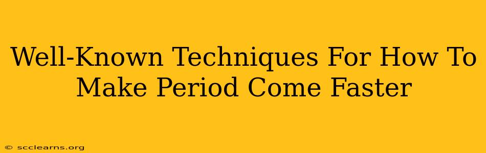 Well-Known Techniques For How To Make Period Come Faster