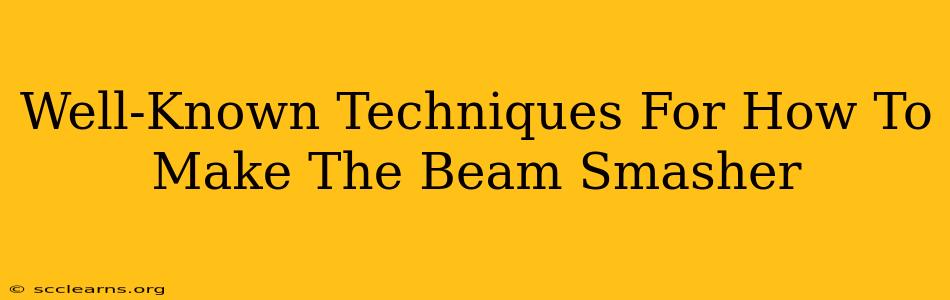 Well-Known Techniques For How To Make The Beam Smasher