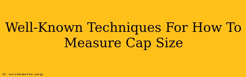 Well-Known Techniques For How To Measure Cap Size