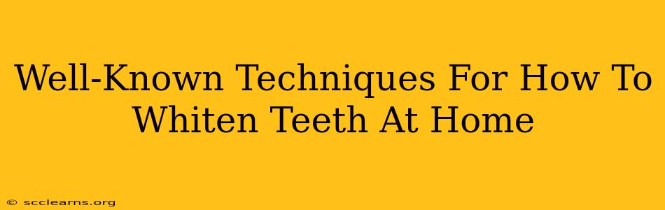 Well-Known Techniques For How To Whiten Teeth At Home